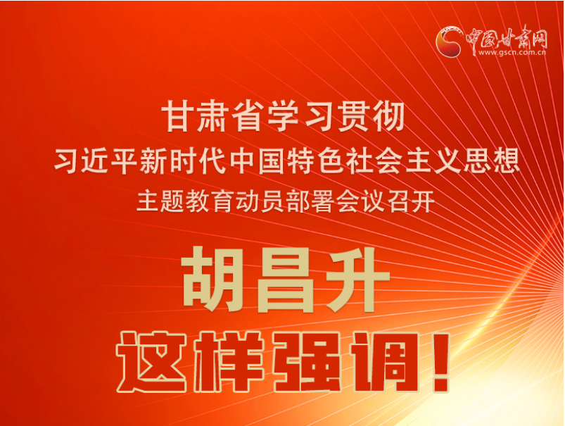 图解|甘肃省学习贯彻习近平新时代中国特色社会主义思想主题教育动员部署会议召开 胡昌升这样强调！